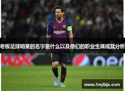 老板足球明星的名字是什么以及他们的职业生涯成就分析