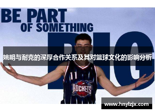 姚明与耐克的深厚合作关系及其对篮球文化的影响分析