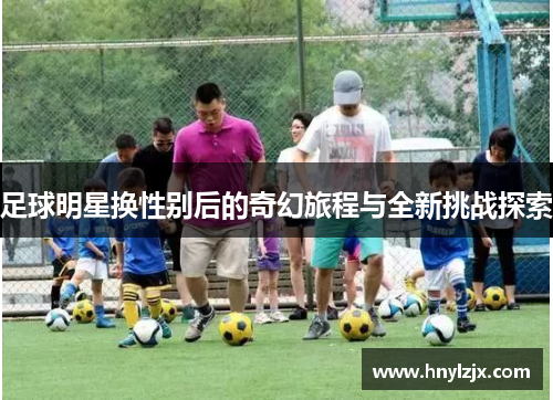 足球明星换性别后的奇幻旅程与全新挑战探索