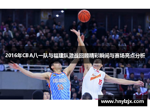 2016年CBA八一队与福建队激战回顾精彩瞬间与赛场亮点分析