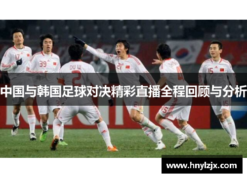 中国与韩国足球对决精彩直播全程回顾与分析