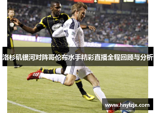 洛杉矶银河对阵哥伦布水手精彩直播全程回顾与分析