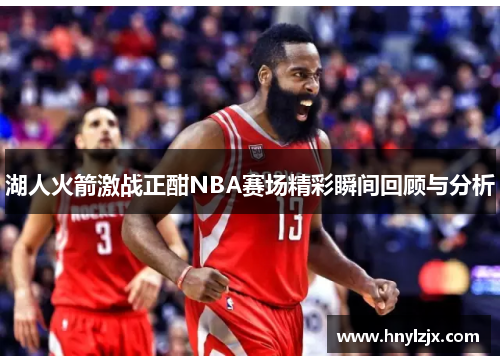湖人火箭激战正酣NBA赛场精彩瞬间回顾与分析