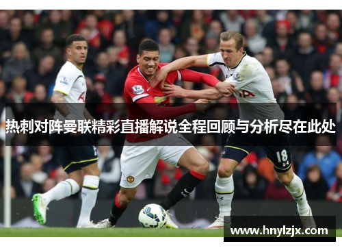 热刺对阵曼联精彩直播解说全程回顾与分析尽在此处