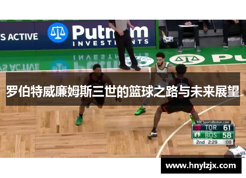 罗伯特威廉姆斯三世的篮球之路与未来展望