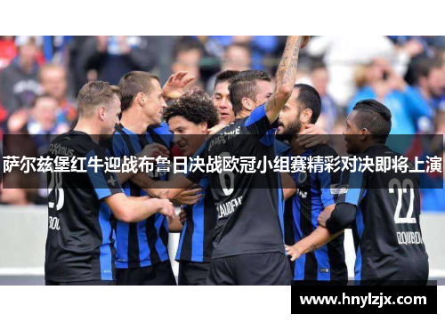 萨尔兹堡红牛迎战布鲁日决战欧冠小组赛精彩对决即将上演