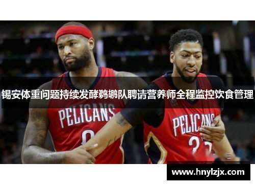 锡安体重问题持续发酵鹈鹕队聘请营养师全程监控饮食管理